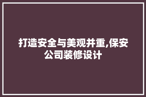 打造安全与美观并重,保安公司装修设计