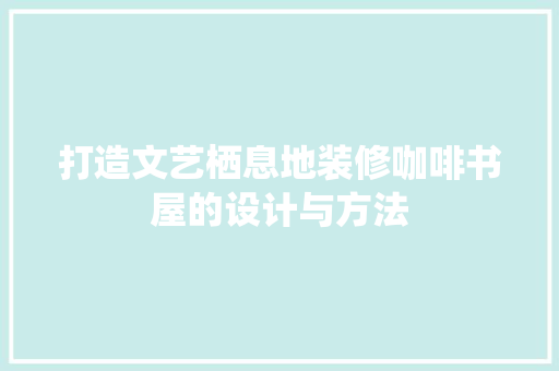 打造文艺栖息地装修咖啡书屋的设计与方法