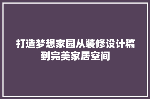 打造梦想家园从装修设计稿到完美家居空间