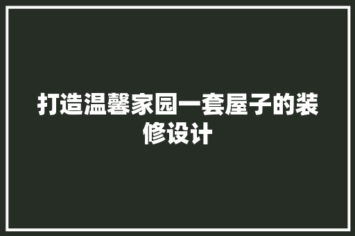 打造温馨家园一套屋子的装修设计