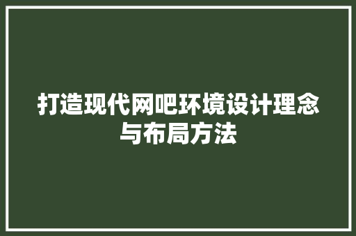 打造现代网吧环境设计理念与布局方法