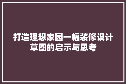 打造理想家园一幅装修设计草图的启示与思考  第1张