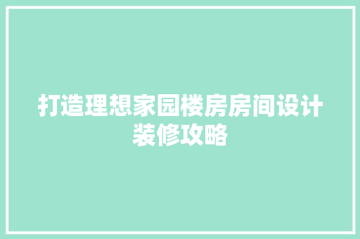 打造理想家园楼房房间设计装修攻略