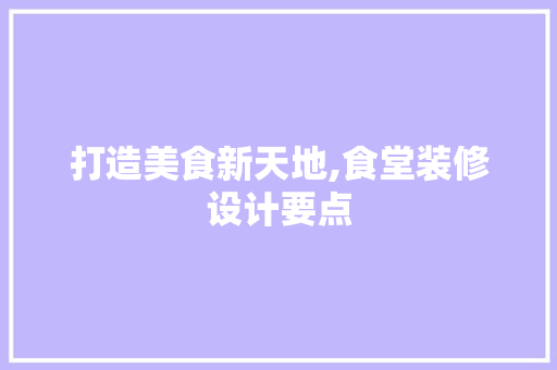 打造美食新天地,食堂装修设计要点