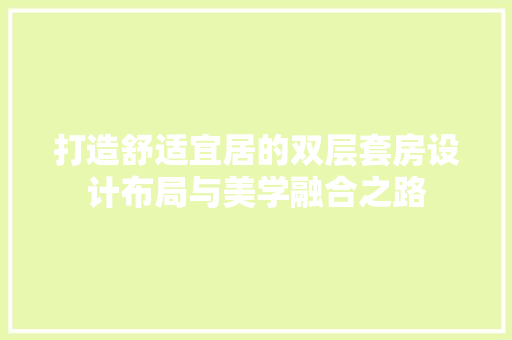 打造舒适宜居的双层套房设计布局与美学融合之路