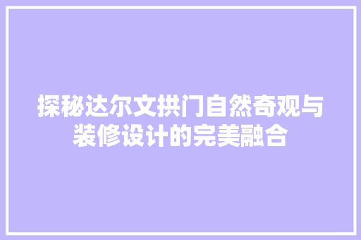 探秘达尔文拱门自然奇观与装修设计的完美融合