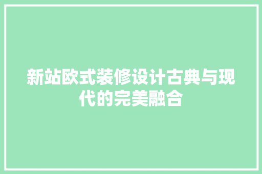 新站欧式装修设计古典与现代的完美融合