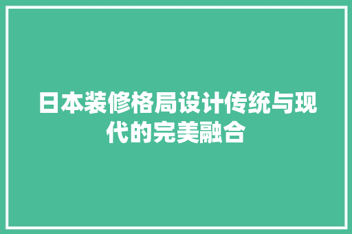 日本装修格局设计传统与现代的完美融合