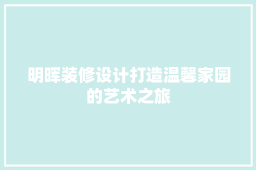 明晖装修设计打造温馨家园的艺术之旅