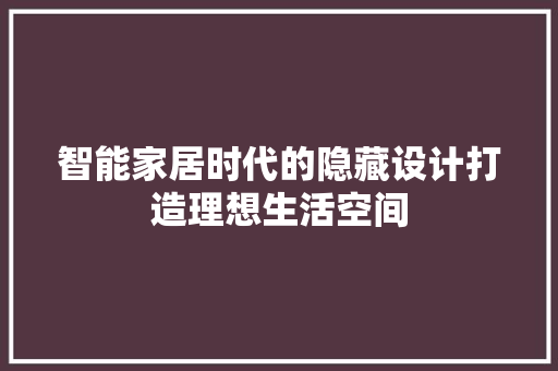 智能家居时代的隐藏设计打造理想生活空间
