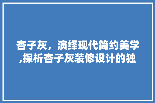 杏子灰，演绎现代简约美学,探析杏子灰装修设计的独特魅力