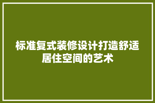 标准复式装修设计打造舒适居住空间的艺术