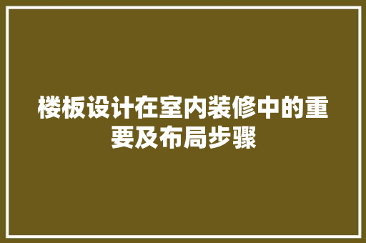 楼板设计在室内装修中的重要及布局步骤