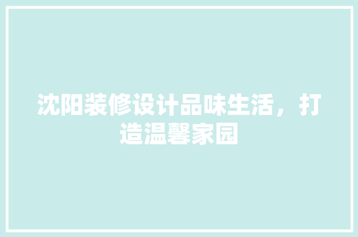 沈阳装修设计品味生活，打造温馨家园