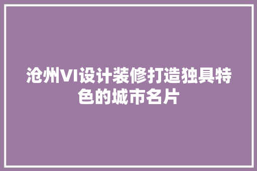 沧州VI设计装修打造独具特色的城市名片