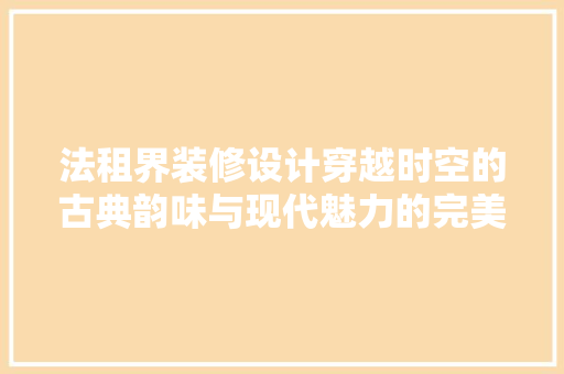 法租界装修设计穿越时空的古典韵味与现代魅力的完美融合
