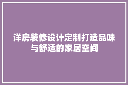 洋房装修设计定制打造品味与舒适的家居空间