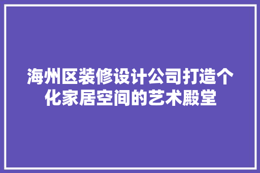 海州区装修设计公司打造个化家居空间的艺术殿堂