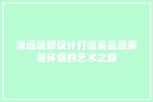 清远装修设计打造高品质家居环境的艺术之路
