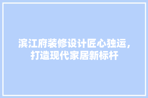 滨江府装修设计匠心独运，打造现代家居新标杆