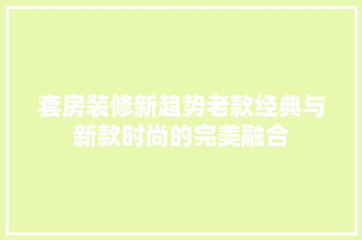 套房装修新趋势老款经典与新款时尚的完美融合