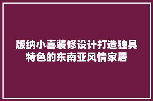 版纳小喜装修设计打造独具特色的东南亚风情家居