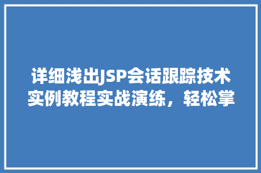 详细浅出JSP会话跟踪技术实例教程实战演练，轻松掌握