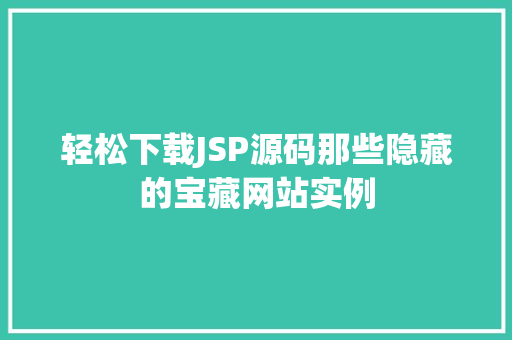 轻松下载JSP源码那些隐藏的宝藏网站实例  第1张