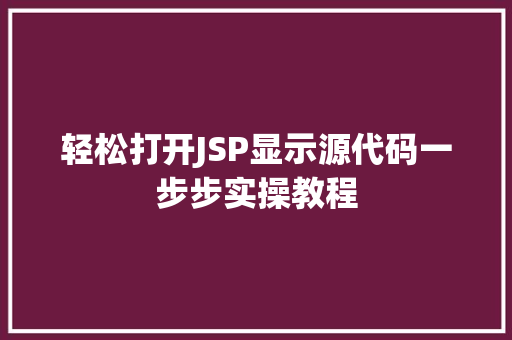轻松打开JSP显示源代码一步步实操教程