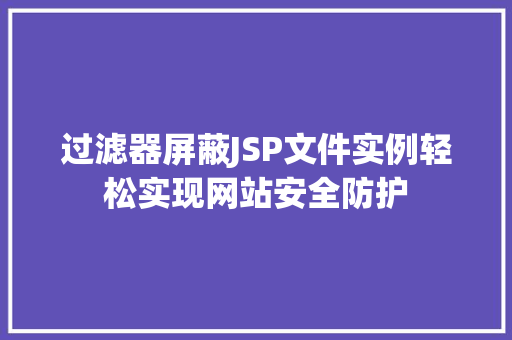 过滤器屏蔽JSP文件实例轻松实现网站安全防护