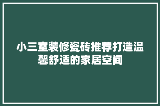 小三室装修瓷砖推荐打造温馨舒适的家居空间