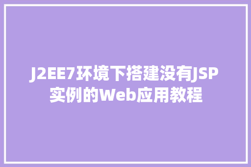 J2EE7环境下搭建没有JSP实例的Web应用教程