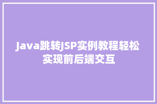 Java跳转JSP实例教程轻松实现前后端交互