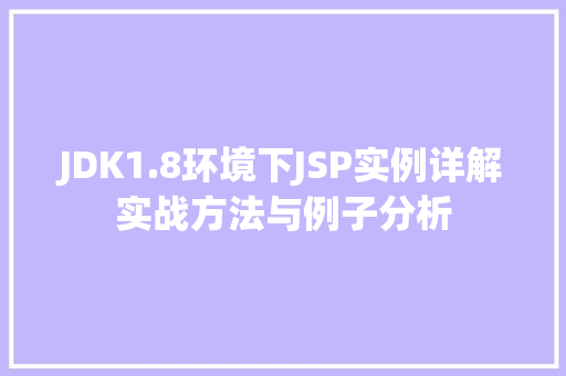 JDK1.8环境下JSP实例详解实战方法与例子分析