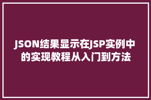 JSON结果显示在JSP实例中的实现教程从入门到方法