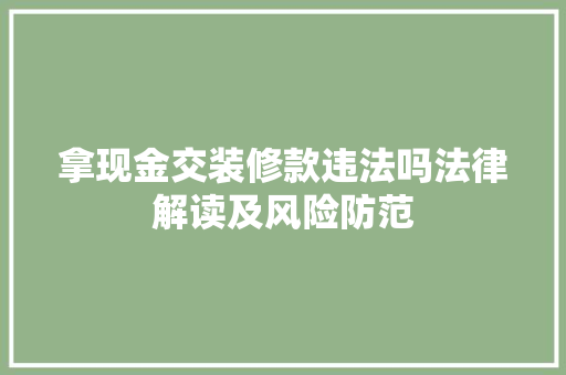 拿现金交装修款违法吗法律解读及风险防范