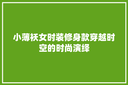 小薄袄女时装修身款穿越时空的时尚演绎