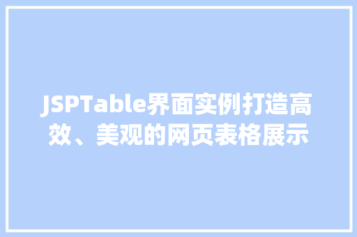 JSPTable界面实例打造高效、美观的网页表格展示