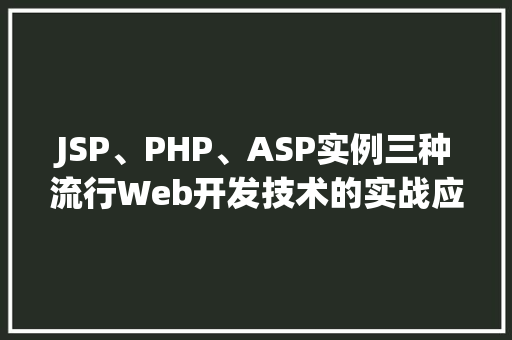 JSP、PHP、ASP实例三种流行Web开发技术的实战应用