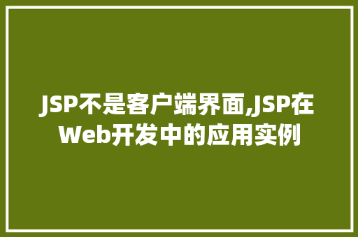 JSP不是客户端界面,JSP在Web开发中的应用实例