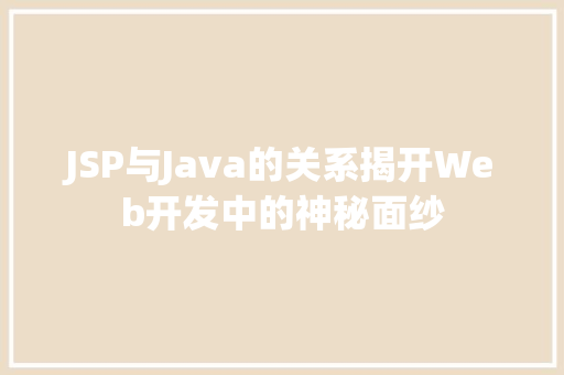 JSP与Java的关系揭开Web开发中的神秘面纱