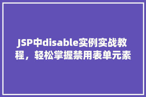 JSP中disable实例实战教程，轻松掌握禁用表单元素