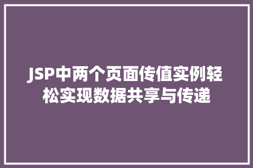 JSP中两个页面传值实例轻松实现数据共享与传递