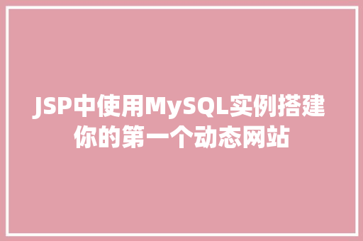 JSP中使用MySQL实例搭建你的第一个动态网站