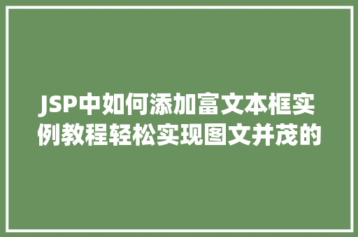 JSP中如何添加富文本框实例教程轻松实现图文并茂的网页内容