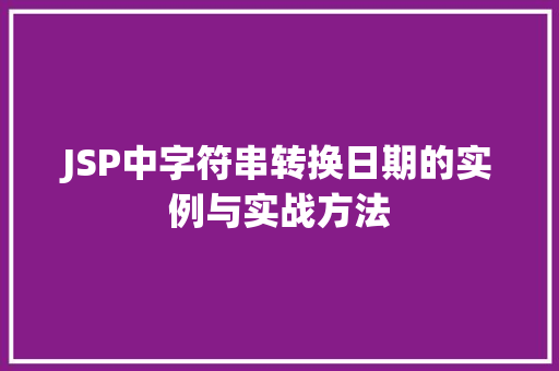 JSP中字符串转换日期的实例与实战方法