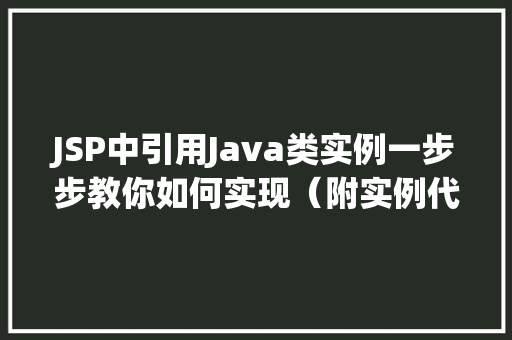 JSP中引用Java类实例一步步教你如何实现（附实例代码）