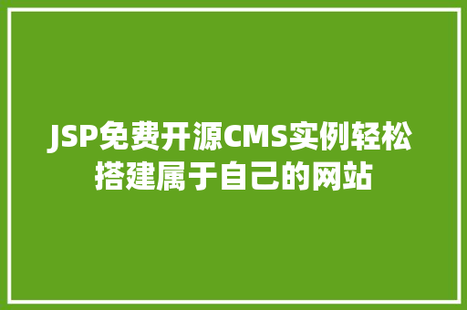 JSP免费开源CMS实例轻松搭建属于自己的网站