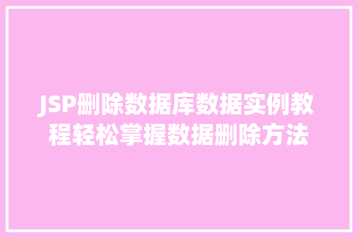 JSP删除数据库数据实例教程轻松掌握数据删除方法