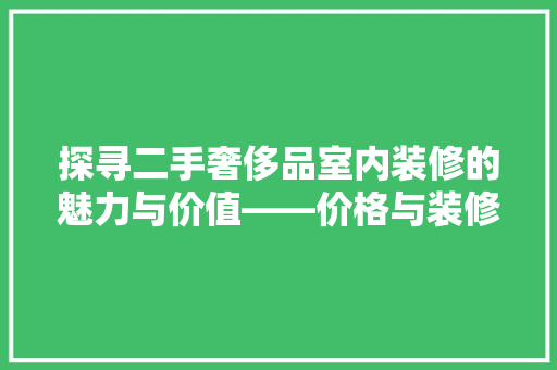 探寻二手奢侈品室内装修的魅力与价值——价格与装修要点